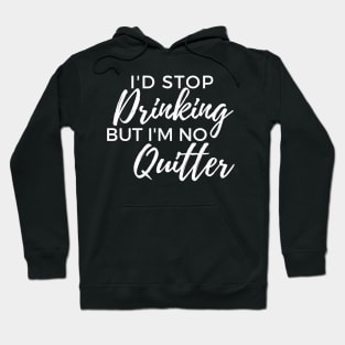 Id Stop Drinking But Im No Quitter! Funny Drinking Quote. Hoodie